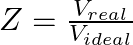 Z = \frac{V_{real}}{V_{ideal}}