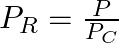 P_R = \frac{P}{P_C}