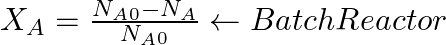 X_A = \frac{N_A_0 - N_A}{ N_A_0} \leftarrow Batch Reactor