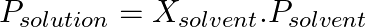 P_{solution} = X_{solvent} . P_{solvent}