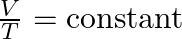 \frac{V}{T} = \text{constant}