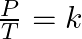 \frac{P}{T} = k